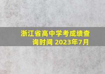 浙江省高中学考成绩查询时间 2023年7月